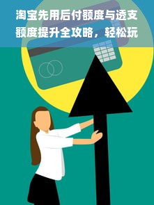 淘宝先用后付额度与透支额度提升全攻略，轻松玩转信用支付！