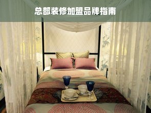 总部装修加盟品牌指南