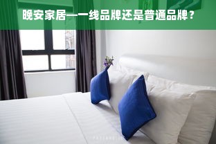 晚安家居—一线品牌还是普通品牌？
