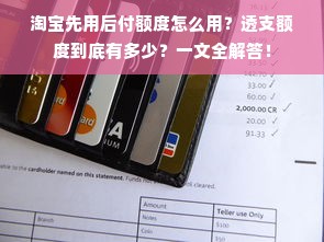 淘宝先用后付额度怎么用？透支额度到底有多少？一文全解答！