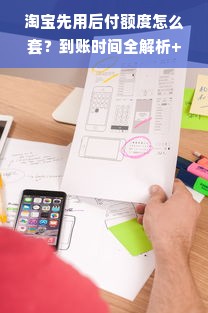 淘宝先用后付额度怎么套？到账时间全解析+避坑指南