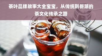 茶叶品牌故事大全宝宝，从传统到新潮的茶文化传承之路