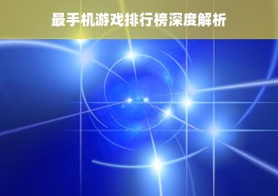 最手机游戏排行榜深度解析