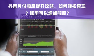 抖音月付额度提升攻略，如何轻松套现？哪里可以增加额度？