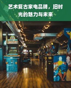 艺术复古家电品牌，旧时光的魅力与未来