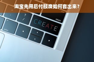 淘宝先用后付额度如何套出来？