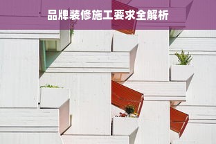 品牌装修施工要求全解析