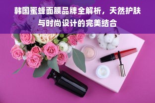 韩国蜜蜂面膜品牌全解析，天然护肤与时尚设计的完美结合