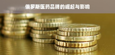 俄罗斯医药品牌的崛起与影响