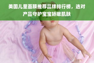 美国儿童面膜推荐品牌排行榜，选对产品守护宝宝娇嫩肌肤