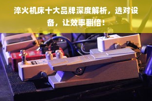 淬火机床十大品牌深度解析，选对设备，让效率翻倍！