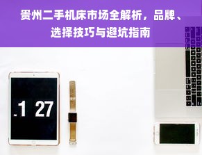 贵州二手机床市场全解析，品牌、选择技巧与避坑指南