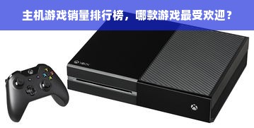 主机游戏销量排行榜，哪款游戏最受欢迎？