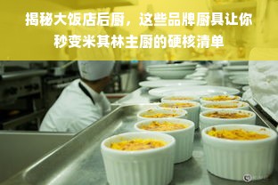 揭秘大饭店后厨，这些品牌厨具让你秒变米其林主厨的硬核清单