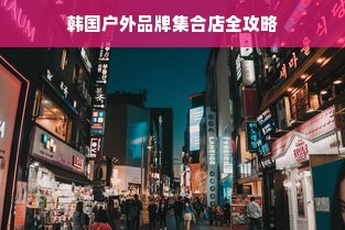 韩国户外品牌集合店全攻略