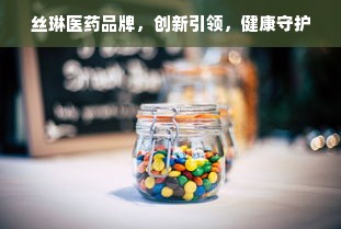 丝琳医药品牌，创新引领，健康守护