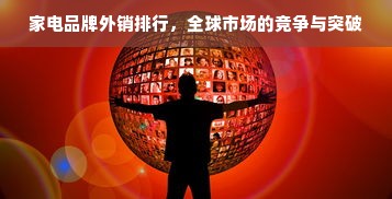 家电品牌外销排行，全球市场的竞争与突破