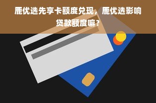 鹿优选先享卡额度兑现，鹿优选影响贷款额度嘛？