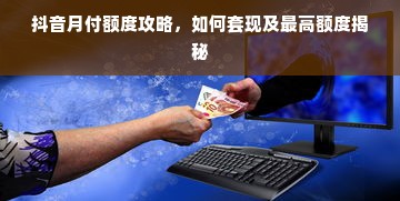 抖音月付额度攻略，如何套现及最高额度揭秘