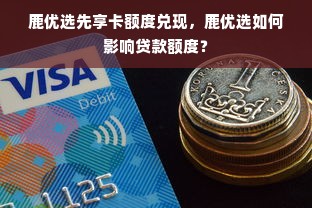 鹿优选先享卡额度兑现，鹿优选如何影响贷款额度？