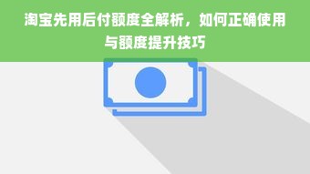 淘宝先用后付额度全解析，如何正确使用与额度提升技巧