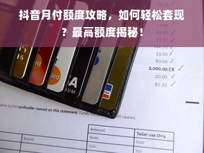 抖音月付额度攻略，如何轻松套现？最高额度揭秘！