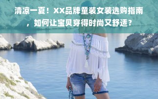 清凉一夏！XX品牌童装女装选购指南，如何让宝贝穿得时尚又舒适？