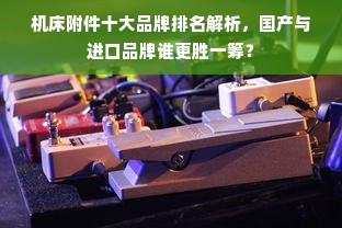 机床附件十大品牌排名解析，国产与进口品牌谁更胜一筹？