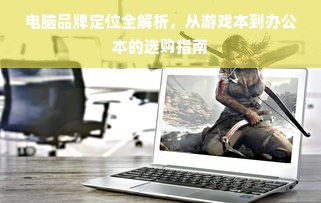 电脑品牌定位全解析，从游戏本到办公本的选购指南