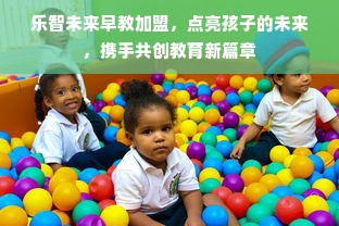 乐智未来早教加盟，点亮孩子的未来，携手共创教育新篇章