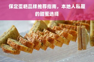 保定蛋糕品牌推荐指南，本地人私藏的甜蜜选择