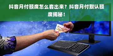 抖音月付额度怎么套出来？抖音月付默认额度揭秘！