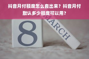 抖音月付额度怎么套出来？抖音月付默认多少额度可以用？