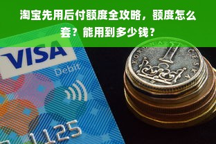淘宝先用后付额度全攻略，额度怎么套？能用到多少钱？