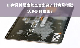 抖音月付额度怎么套出来？抖音月付默认多少额度啊？