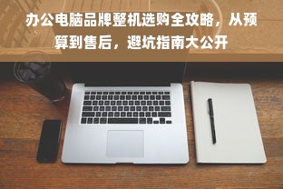办公电脑品牌整机选购全攻略，从预算到售后，避坑指南大公开