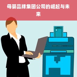 母婴品牌集团公司的崛起与未来