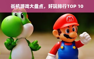 街机游戏大盘点，好玩排行TOP 10