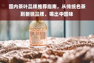 国内茶叶品牌推荐指南，从传统名茶到新锐品牌，喝出中国味