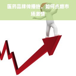 医药品牌传播热，如何点燃市场激情