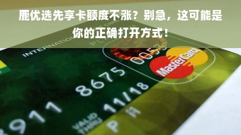 鹿优选先享卡额度不涨？别急，这可能是你的正确打开方式！