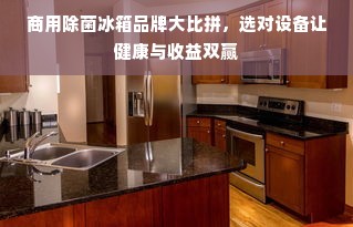 商用除菌冰箱品牌大比拼，选对设备让健康与收益双赢