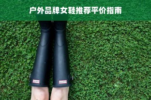 户外品牌女鞋推荐平价指南