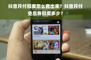 抖音月付额度怎么套出来？抖音月付免息券额度多少？