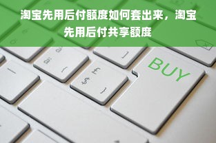 淘宝先用后付额度如何套出来，淘宝先用后付共享额度