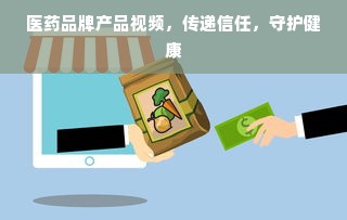 医药品牌产品视频，传递信任，守护健康