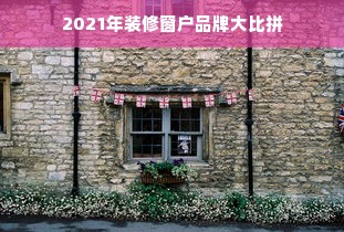 2021年装修窗户品牌大比拼