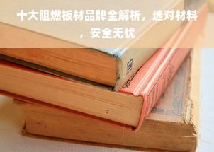 十大阻燃板材品牌全解析，选对材料，安全无忧