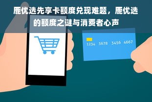 鹿优选先享卡额度兑现难题，鹿优选的额度之谜与消费者心声