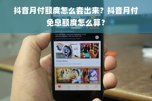 抖音月付额度怎么套出来？抖音月付免息额度怎么算？